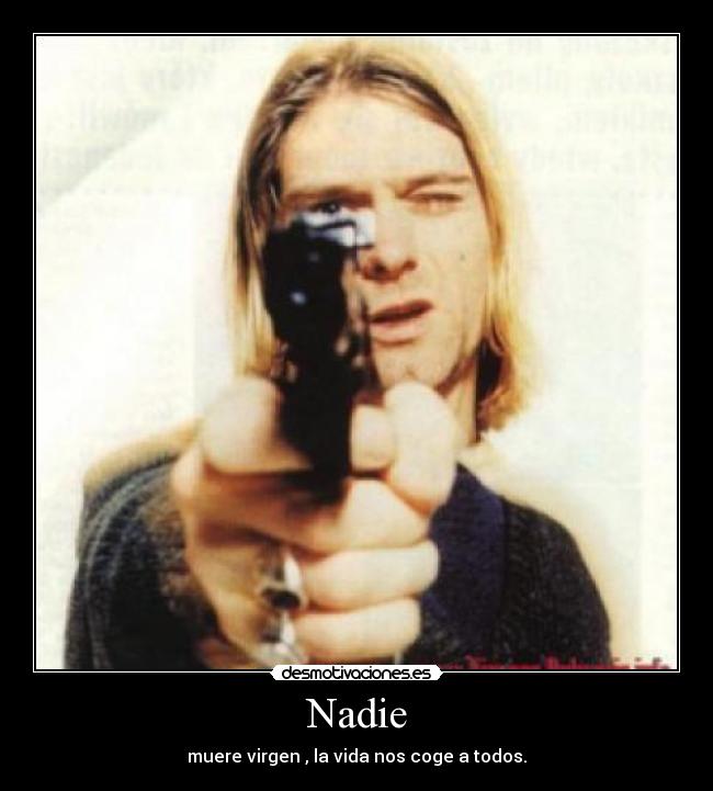 Nadie - muere virgen , la vida nos coge a todos.