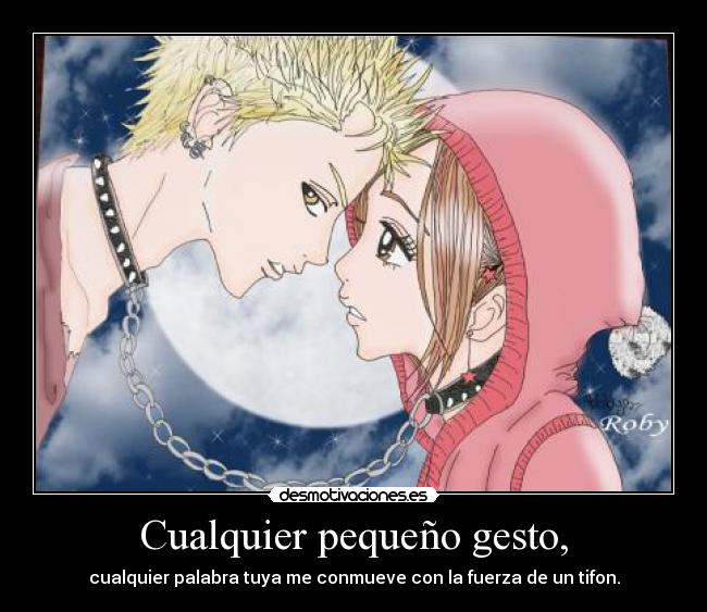 Cualquier pequeño gesto, - cualquier palabra tuya me conmueve con la fuerza de un tifon.