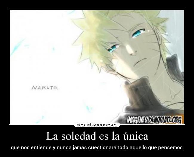 La soledad es la única - que nos entiende y nunca jamás cuestionará todo aquello que pensemos.