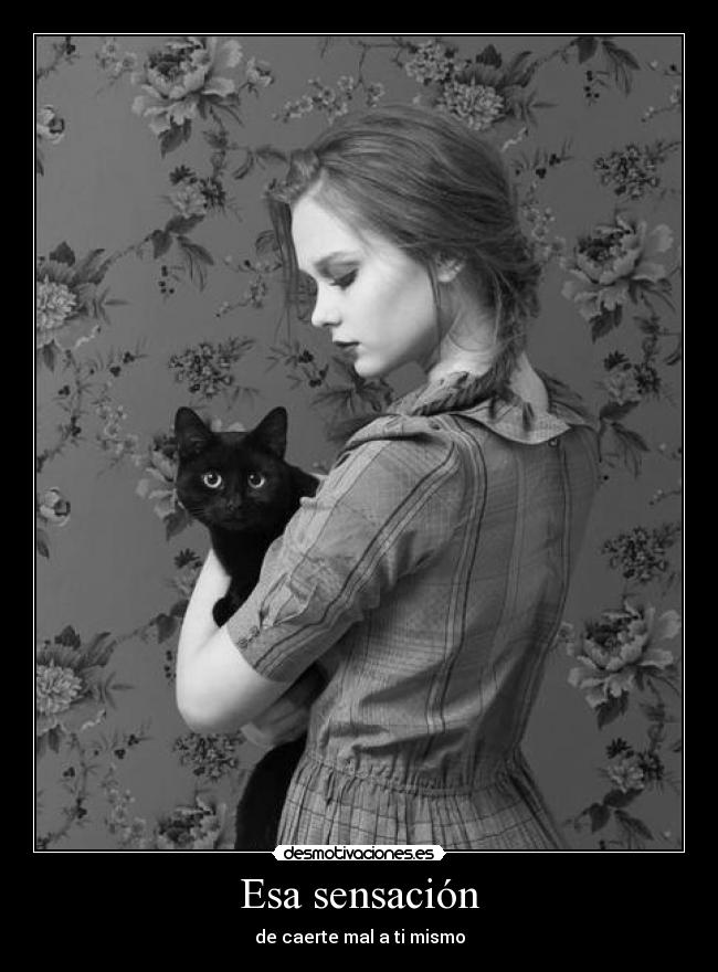 Esa sensación - de caerte mal a ti mismo