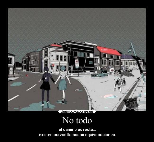 No todo - el camino es recto...
existen curvas llamadas equivocaciones.