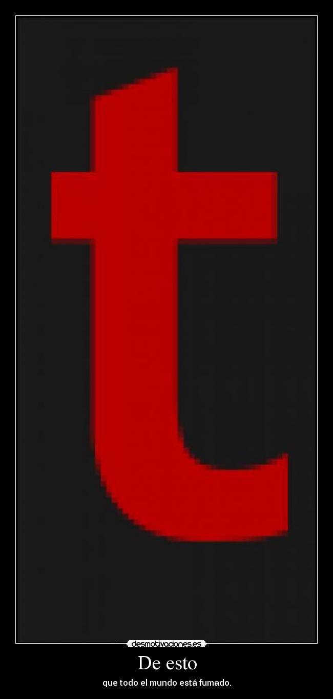 carteles tk73 para dutti porque todo mundo esta fumado por wassap desmotivaciones