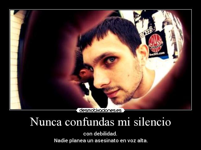 Nunca confundas mi silencio - con debilidad.
Nadie planea un asesinato en voz alta.
