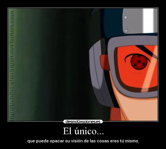 El único... - que puede opacar su visión de las cosas eres tú mismo.
