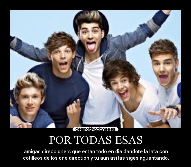 POR TODAS ESAS - amigas direccioners que estan todo en dia dandote la lata con
cotilleos de los one direction y tu aun asi las siges aguantando.