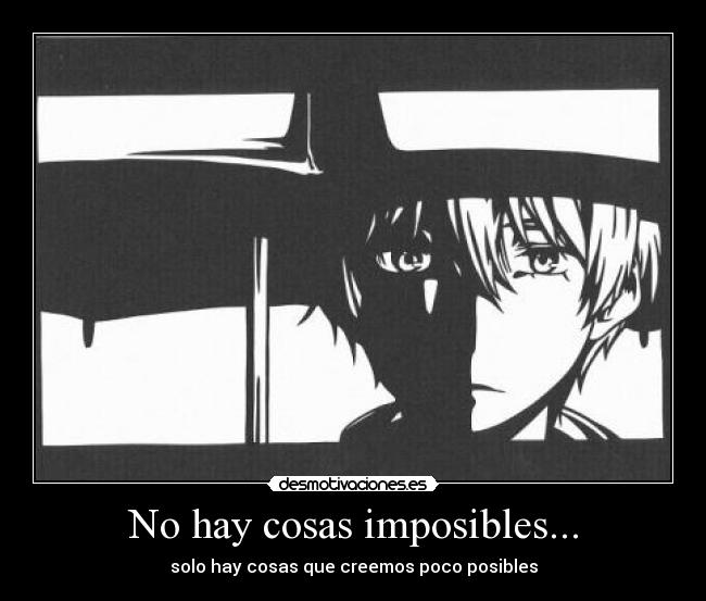 No hay cosas imposibles... - solo hay cosas que creemos poco posibles