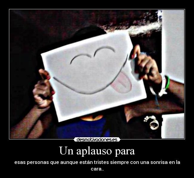 Un aplauso para - esas personas que aunque están tristes siempre con una sonrisa en la cara..