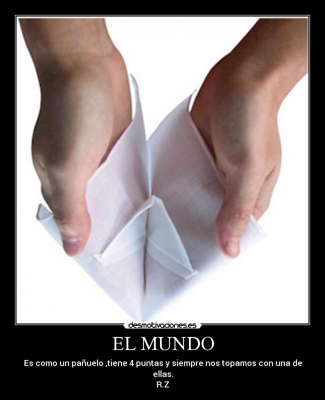 EL MUNDO - Es como un pañuelo ,tiene 4 puntas y siempre nos topamos con una de ellas.
R.Z