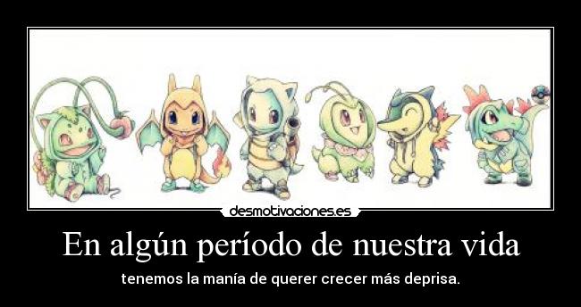 En algún período de nuestra vida - tenemos la manía de querer crecer más deprisa.