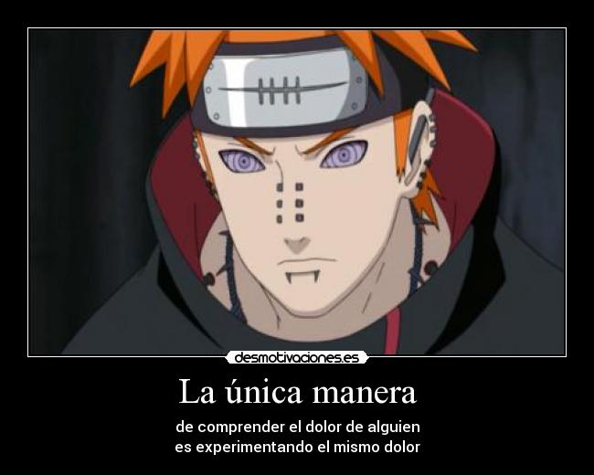 La única manera - de comprender el dolor de alguien
es experimentando el mismo dolor