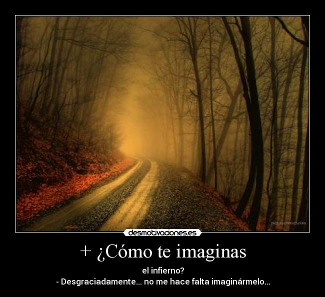 + ¿Cómo te imaginas - el infierno?
- Desgraciadamente... no me hace falta imaginármelo...