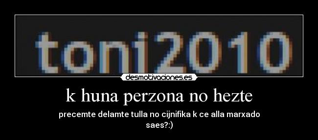k huna perzona no hezte - precemte delamte tulla no cijnifika k ce alla marxado
saes?:)