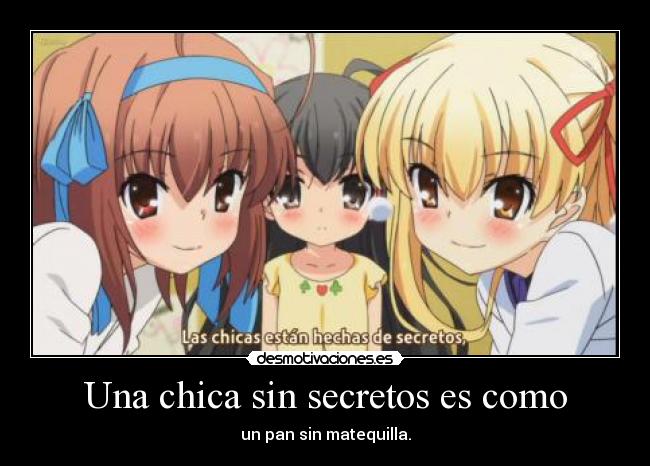 Una chica sin secretos es como - un pan sin matequilla.