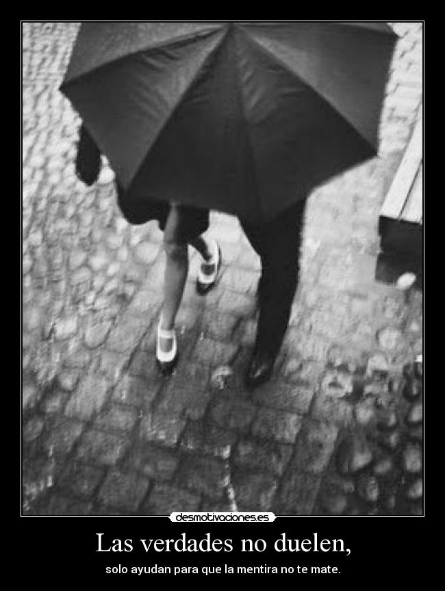 Las verdades no duelen, - solo ayudan para que la mentira no te mate.