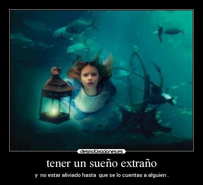 tener un sueño extraño - y no estar aliviado hasta que se lo cuentas a alguien .