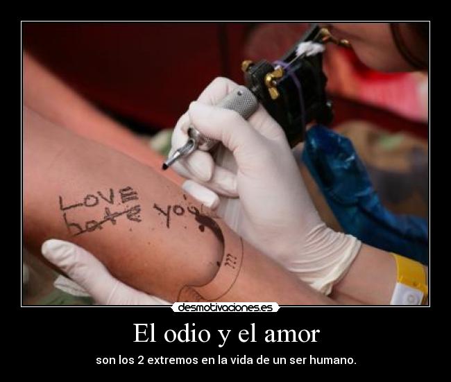 El odio y el amor - son los 2 extremos en la vida de un ser humano.