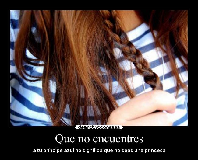 Que no encuentres - a tu príncipe azul no significa que no seas una princesa