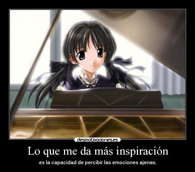 Lo que me da más inspiración - es la capacidad de percibir las emociones ajenas.