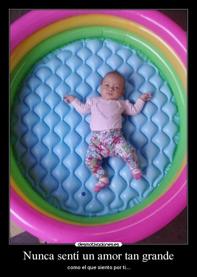 Nunca sentí un amor tan grande - como el que siento por ti....