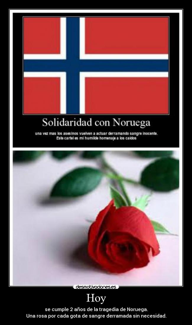 Hoy - se cumple 2 años de la tragedia de Noruega.
Una rosa por cada gota de sangre derramada sin necesidad.