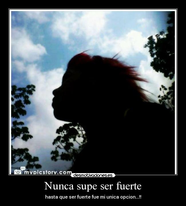 Nunca supe ser fuerte - hasta que ser fuerte fue mi unica opcion...!!