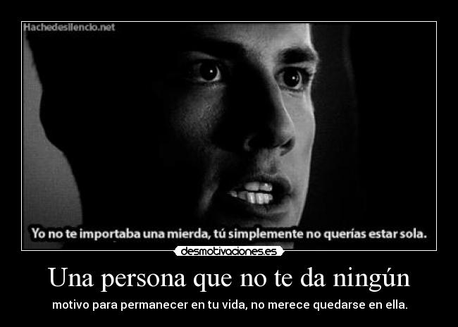 Una persona que no te da ningún - motivo para permanecer en tu vida, no merece quedarse en ella.
