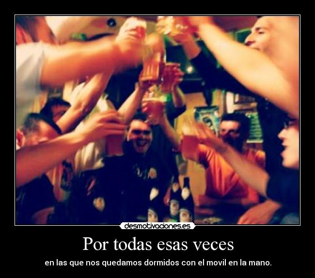 Por todas esas veces - en las que nos quedamos dormidos con el movil en la mano.