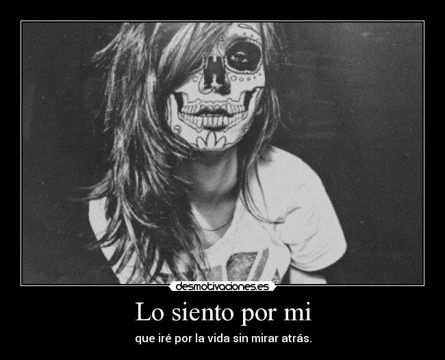 Lo siento por mi - que iré por la vida sin mirar atrás.