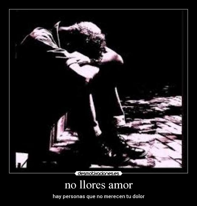 no llores amor - hay personas que no merecen tu dolor