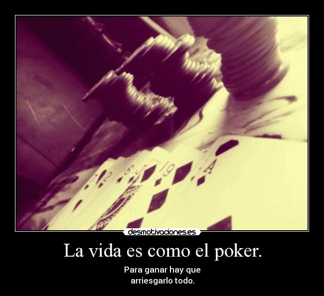 La vida es como el poker. - 