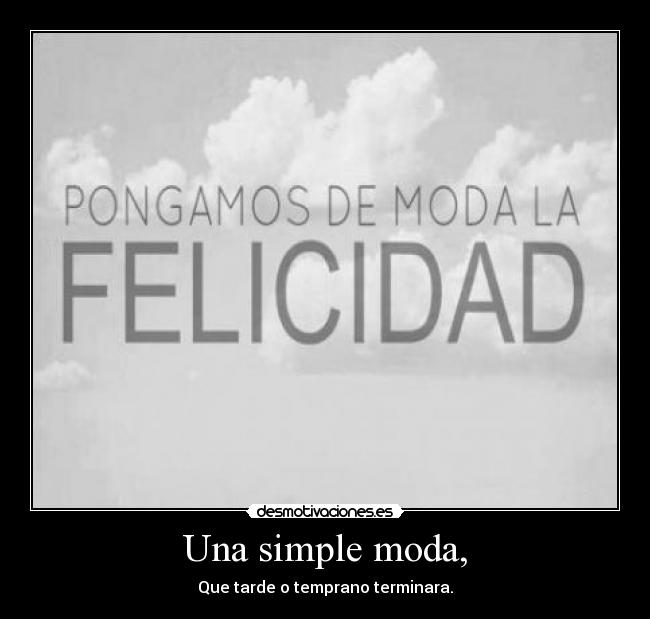 Una simple moda, - Que tarde o temprano terminara.