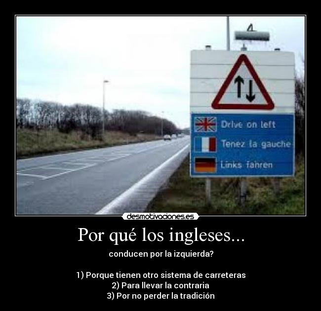 Por qué los ingleses... - conducen por la izquierda?

1) Porque tienen otro sistema de carreteras
2) Para llevar la contraria
3) Por no perder la tradición