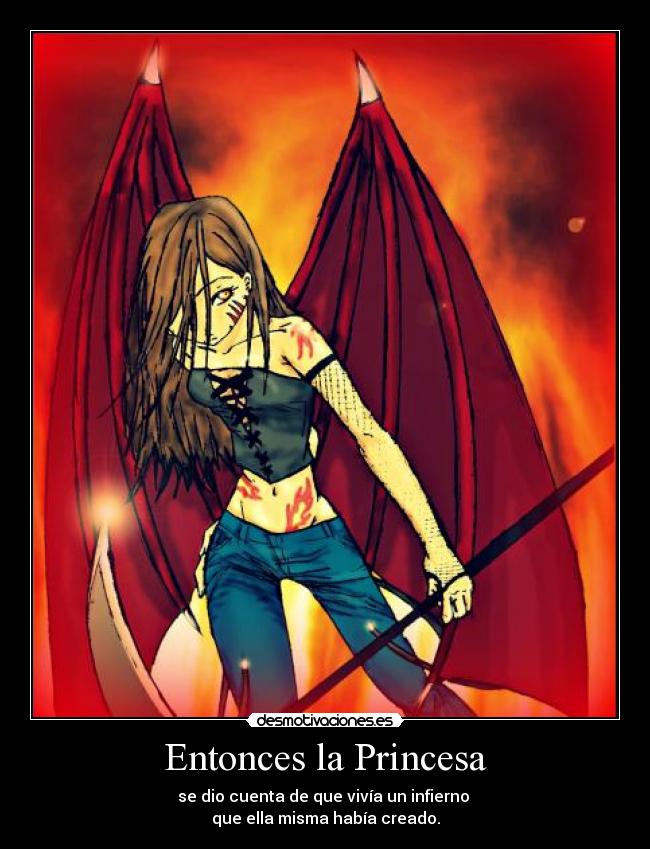 Entonces la Princesa - se dio cuenta de que vivía un infierno
que ella misma había creado.