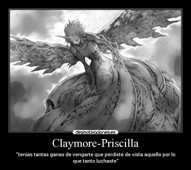 Claymore-Priscilla - tenias tantas ganas de vengarte que perdiste de vista aquello por lo
que tanto luchaste