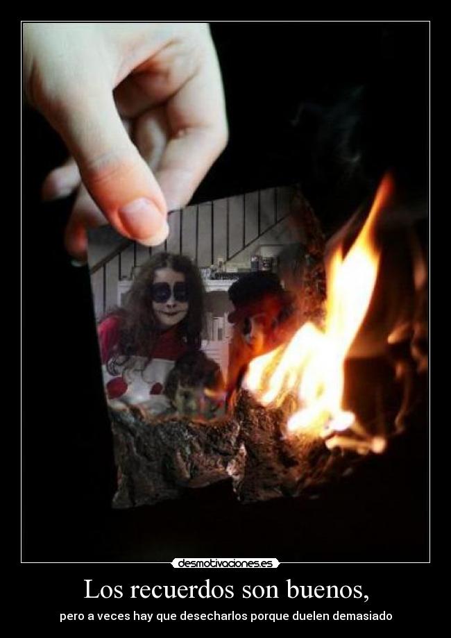 Los recuerdos son buenos, - pero a veces hay que desecharlos porque duelen demasiado