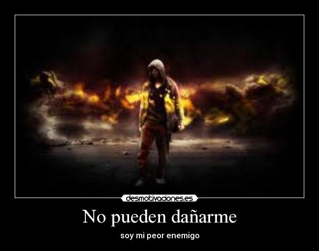 No pueden dañarme - soy mi peor enemigo