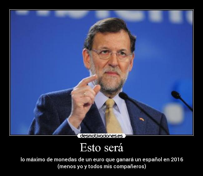 Esto será - lo máximo de monedas de un euro que ganará un español en 2016
(menos yo y todos mis compañeros)