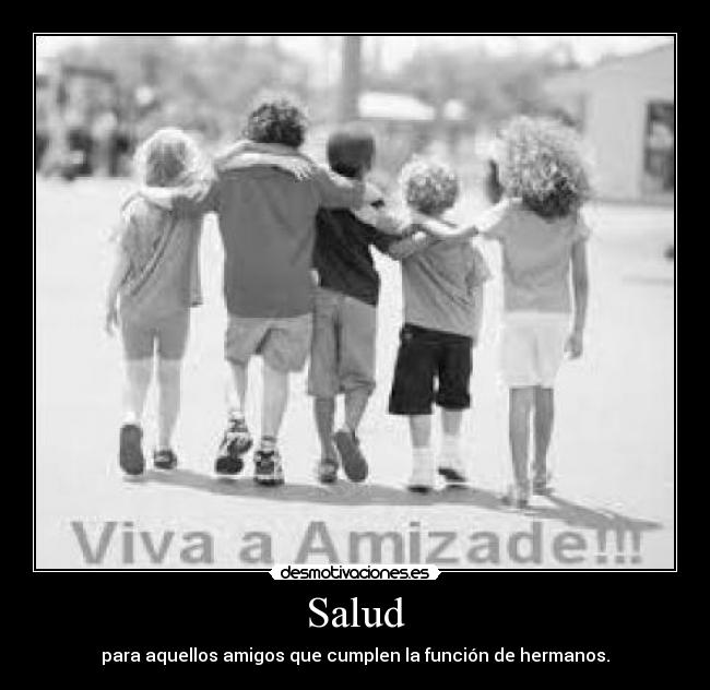 Salud - para aquellos amigos que cumplen la función de hermanos.