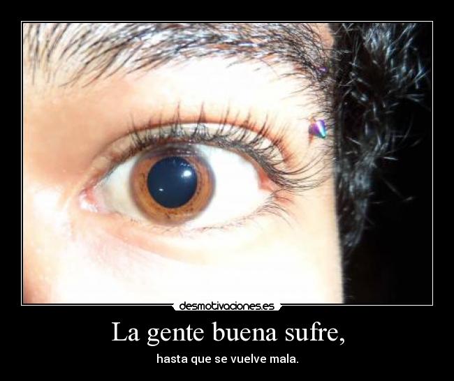 La gente buena sufre, - hasta que se vuelve mala.