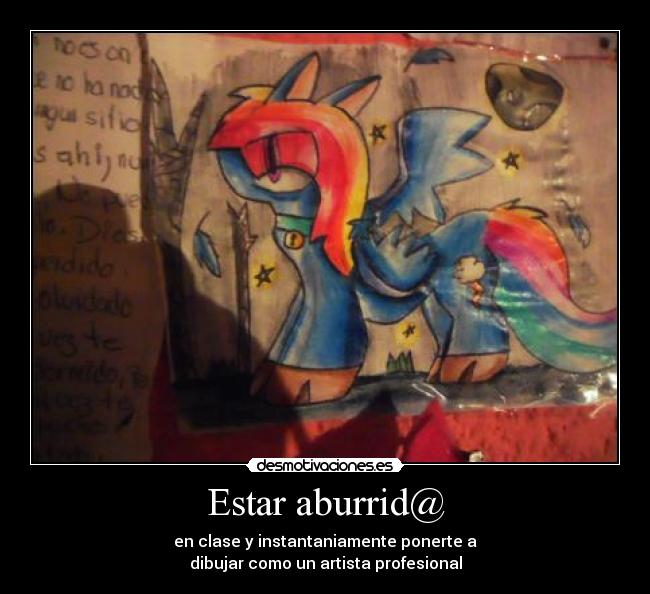 Estar aburrid@ - en clase y instantaniamente ponerte a
dibujar como un artista profesional