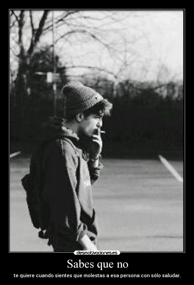 Sabes que no - te quiere cuando sientes que molestas a esa persona con sólo saludar.