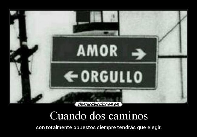 Cuando dos caminos - son totalmente opuestos siempre tendrás que elegir.