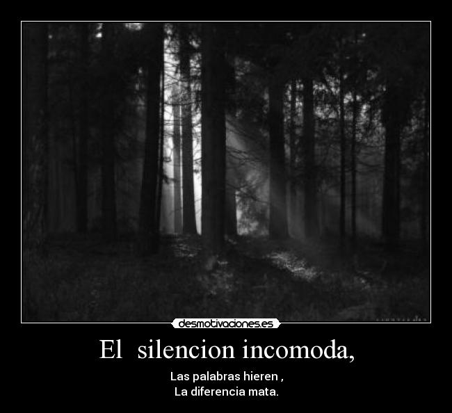 El  silencion incomoda, - Las palabras hieren ,
La diferencia mata.