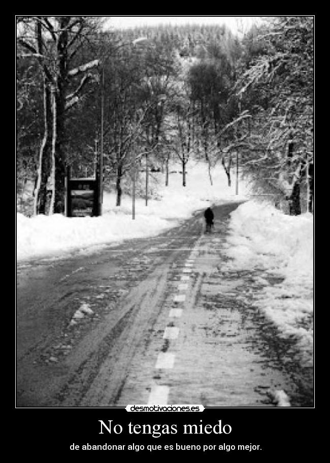 No tengas miedo - de abandonar algo que es bueno por algo mejor.