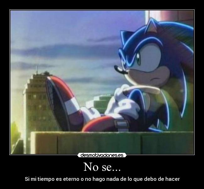 No se... - Si mi tiempo es eterno o no hago nada de lo que debo de hacer