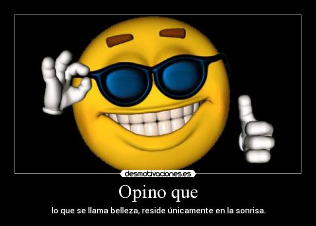 Opino que - lo que se llama belleza, reside únicamente en la sonrisa.