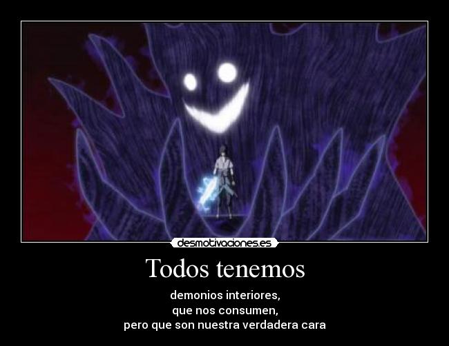 Todos tenemos - demonios interiores,
que nos consumen,
pero que son nuestra verdadera cara