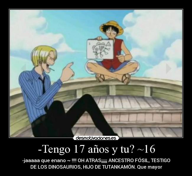 -Tengo 17 años y tu? ~16 -