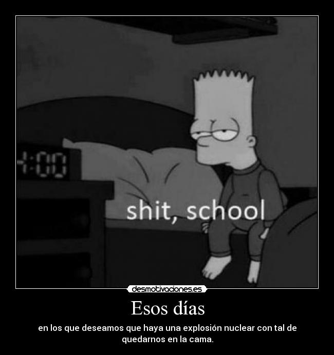 Esos días - en los que deseamos que haya una explosión nuclear con tal de
quedarnos en la cama.