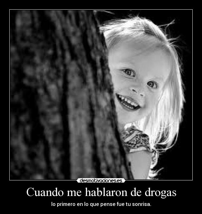 Cuando me hablaron de drogas - lo primero en lo que pense fue tu sonrisa.